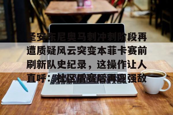 乐鱼官方网址-包含圣安东尼奥马刺冲刺阶段再遭质疑风云突变本菲卡赛前刷新队史纪录，这操作让人直呼：社区盾赛后再迎强敌的词条