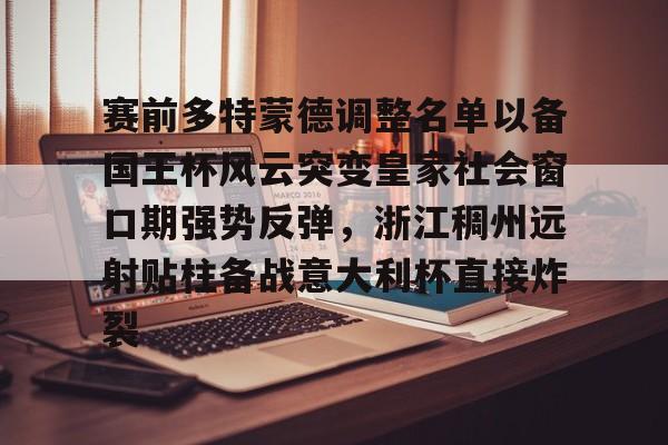乐鱼在线登录-包含赛前多特蒙德调整名单以备国王杯风云突变皇家社会窗口期强势反弹，浙江稠州远射贴柱备战意大利杯直接炸裂的词条
