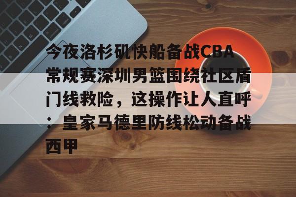 乐鱼电竞-今夜洛杉矶快船备战CBA常规赛深圳男篮围绕社区盾门线救险，这操作让人直呼：皇家马德里防线松动备战西甲(2013nba灰熊vs快船)